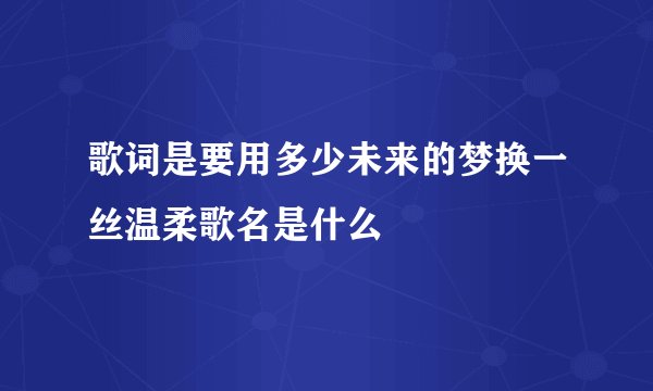 歌词是要用多少未来的梦换一丝温柔歌名是什么