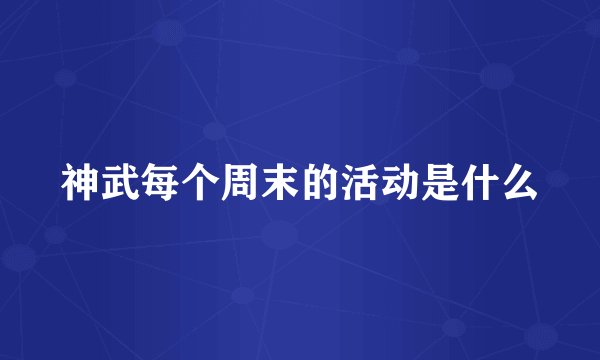 神武每个周末的活动是什么