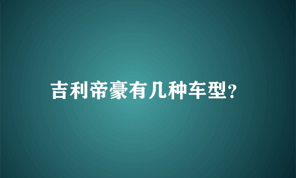 吉利帝豪有几种车型?