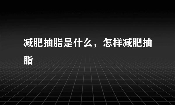 减肥抽脂是什么，怎样减肥抽脂