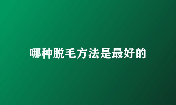 哪种脱毛方法是最好的