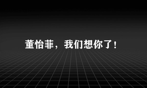 董怡菲，我们想你了！