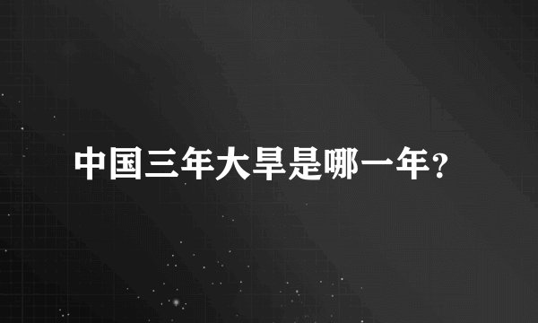 中国三年大旱是哪一年?