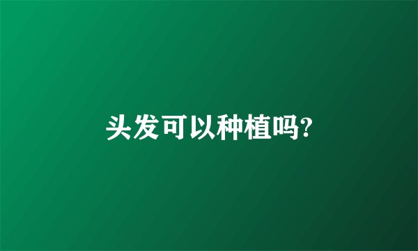 头发可以种植吗?