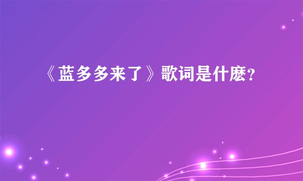《蓝多多来了》歌词是什麽？