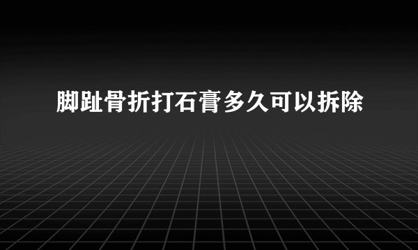 脚趾骨折打石膏多久可以拆除