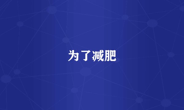为了减肥