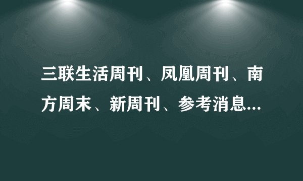 三联生活周刊、凤凰周刊、南方周末、新周刊、参考消息 哪个比较好看?