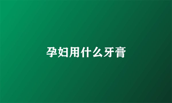 孕妇用什么牙膏
