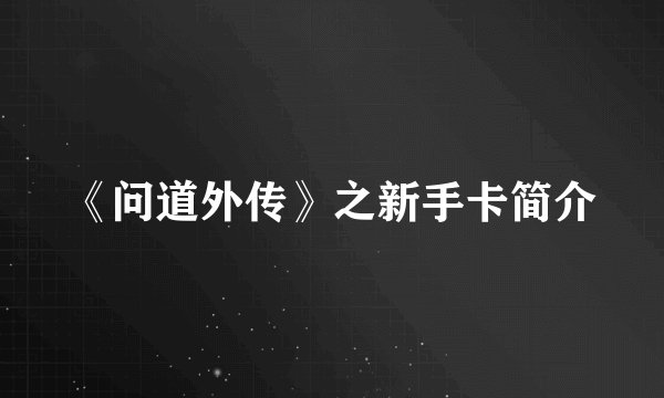 《问道外传》之新手卡简介
