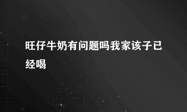 旺仔牛奶有问题吗我家该子已经喝