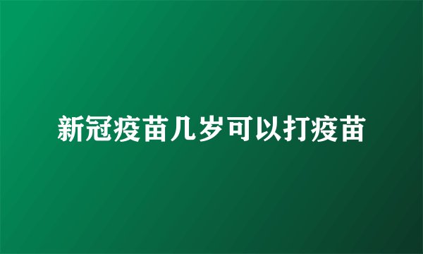 新冠疫苗几岁可以打疫苗