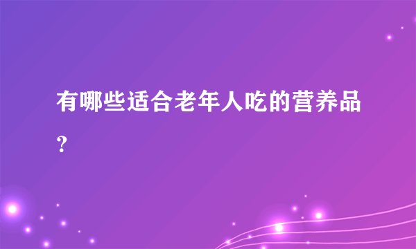 有哪些适合老年人吃的营养品？