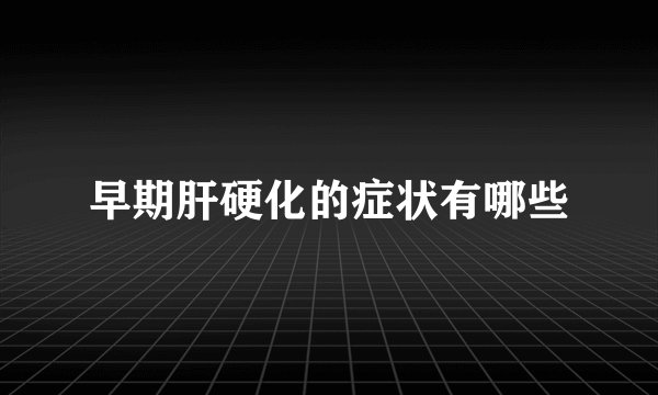 早期肝硬化的症状有哪些
