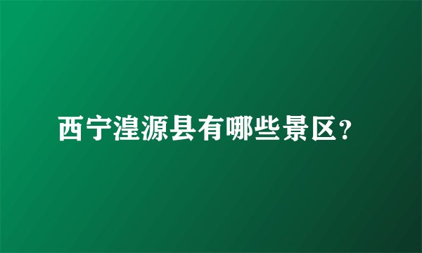 西宁湟源县有哪些景区?