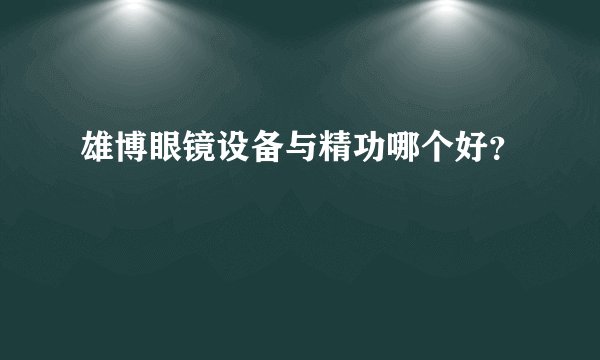雄博眼镜设备与精功哪个好?