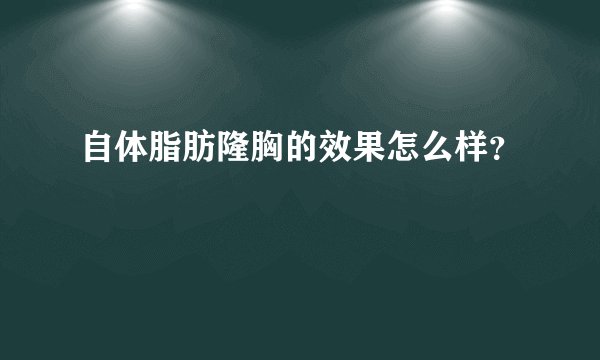 自体脂肪隆胸的效果怎么样？