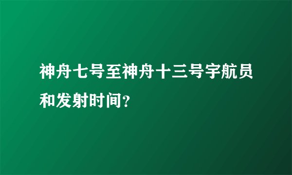 神舟七号至神舟十三号宇航员和发射时间？