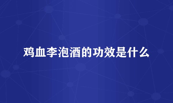 鸡血李泡酒的功效是什么