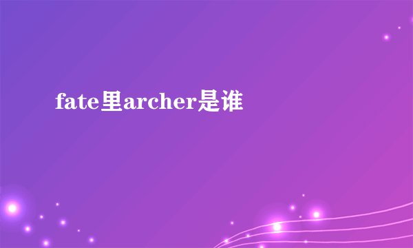 fate里archer是谁