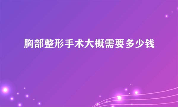 胸部整形手术大概需要多少钱