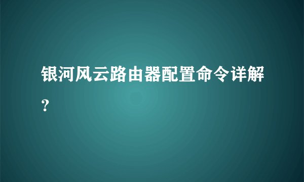银河风云路由器配置命令详解？