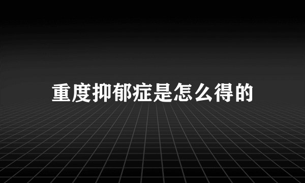 重度抑郁症是怎么得的