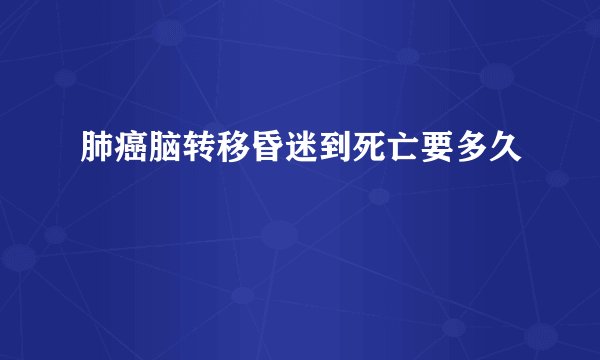 肺癌脑转移昏迷到死亡要多久