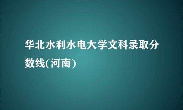 华北水利水电大学文科录取分数线(河南)
