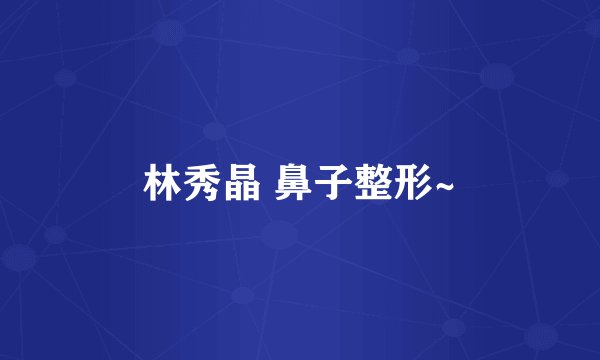林秀晶 鼻子整形~