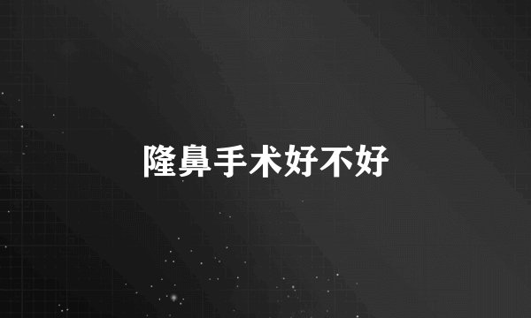 隆鼻手术好不好