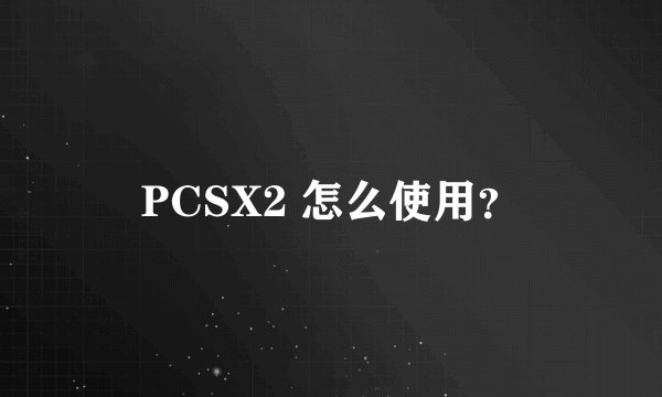 PCSX2 怎么使用？