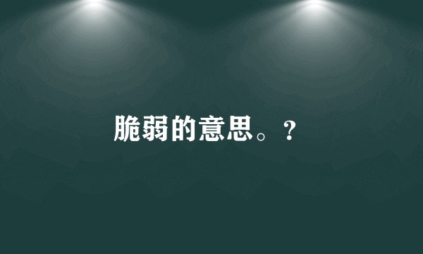 脆弱的意思。?