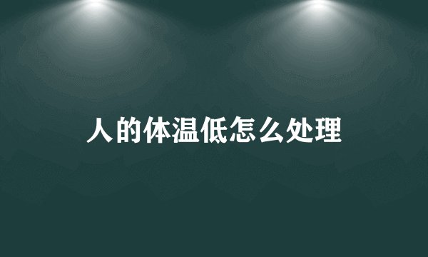 人的体温低怎么处理