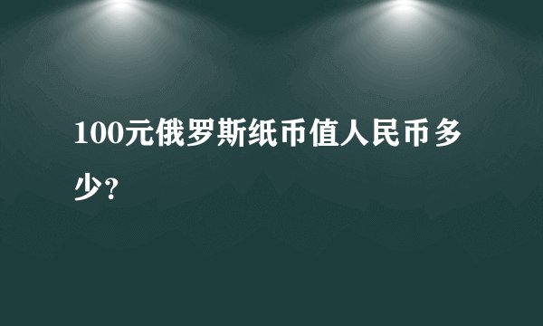 100元俄罗斯纸币值人民币多少？