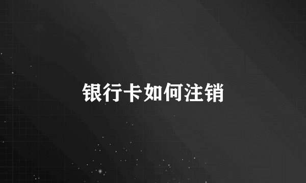 银行卡如何注销