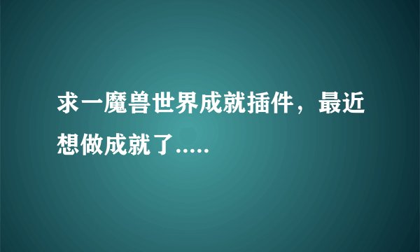 求一魔兽世界成就插件，最近想做成就了.....