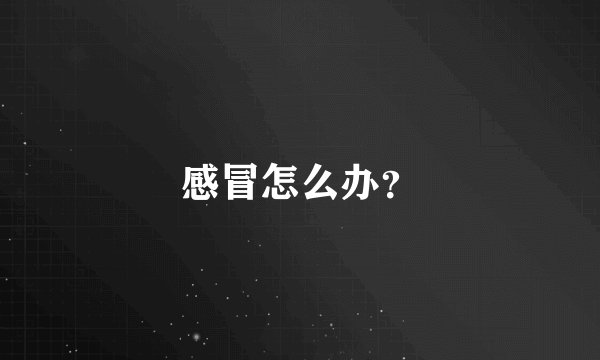 感冒怎么办？