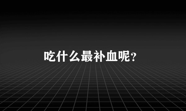 吃什么最补血呢?