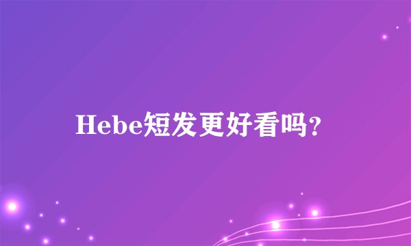 Hebe短发更好看吗？