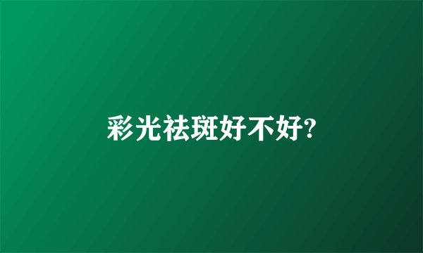 彩光祛斑好不好?