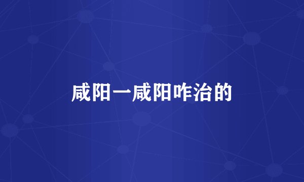 咸阳一咸阳咋治的