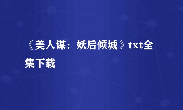 《美人谋:妖后倾城》txt全集下载