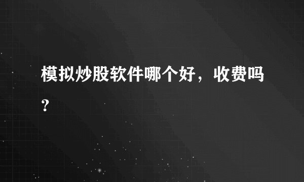 模拟炒股软件哪个好，收费吗？