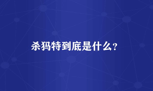 杀犸特到底是什么?