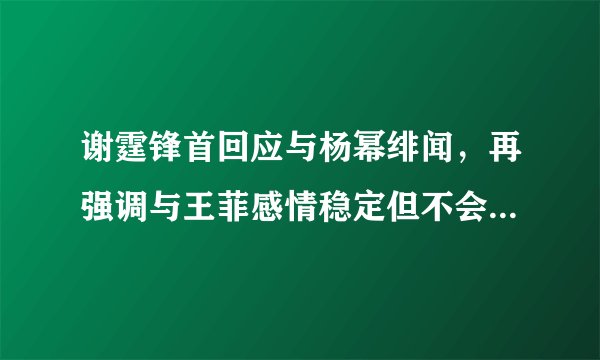 谢霆锋首回应与杨幂绯闻,再强调与王菲感情稳定但不会结婚,你怎么看?