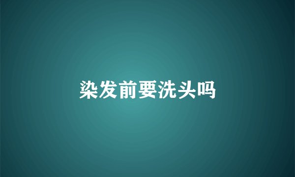 染发前要洗头吗