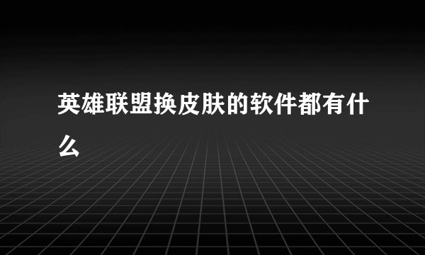 英雄联盟换皮肤的软件都有什么