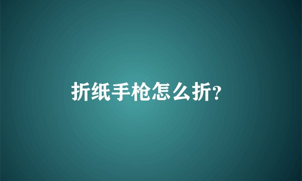 折纸手枪怎么折？