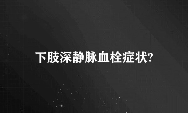 下肢深静脉血栓症状?